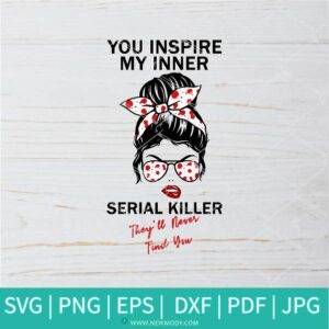 You Inspire My Inner Serial Killer SVG - sassy SVG - sassy quotes SVG  - sarcasm SVG - Newmody