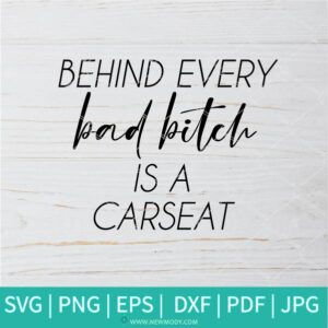 Behind Every Bad Bitch Is A Carseat  SVG - Bad Bitch SVG - Bitches  SVG - Car seat  SVG - Newmody