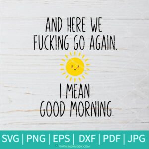 Here We Fucking Go Again I Mean Good Morning SVG - Funny Quote SVG - Here We Go Again SVG - Newmody