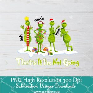 That's it I'm not going Funny Grinch Png, Grinchmas Sublimation & DTF T-Shirt Design Digital Download