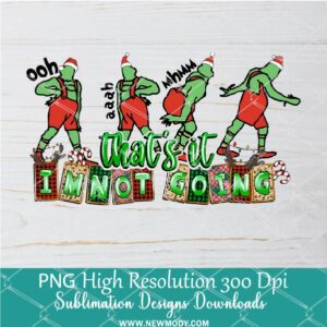 That's it I'm not going Funny Grinch PNG For Sublimation, Grinch PNG, Christmas PNG