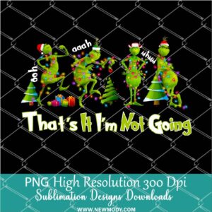 That's it I'm not going Funny Grinch PNG ,Grinchmas Sublimation & DTF T-Shirt Design Digital Download