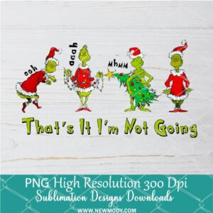 That's it I'm not going Funny Grinch PNG ,Grinchmas Sublimation & DTF T-Shirt Design Digital Download