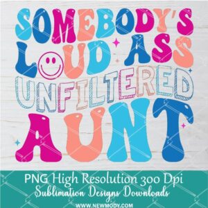 Somebodys Loud Ass Unfiltered Aunt PNG, Loud Ass Png Dtf and Sublimation shirt design Digital download