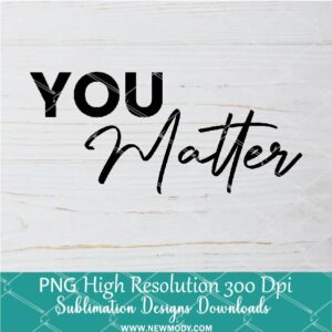 You matter PNG For Sublimation