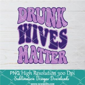Drunk Wives Matter PNG For Sublimation